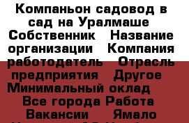 Компаньон-садовод в сад на Уралмаше. Собственник › Название организации ­ Компания-работодатель › Отрасль предприятия ­ Другое › Минимальный оклад ­ 1 - Все города Работа » Вакансии   . Ямало-Ненецкий АО,Ноябрьск г.